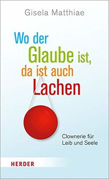 Wo der Glaube ist, da ist auch Lachen: Clownerie für Leib und Seele