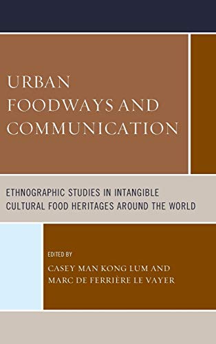 Urban Foodways and Communication: Ethnographic Studies in Intangible Cultural Food Heritages Around the World (Rowman & Littlefield Studies in Food and Gastronomy)