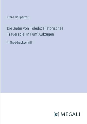 Die Jüdin von Toledo; Historisches Trauerspiel In Fünf Aufzügen: in Großdruckschrift