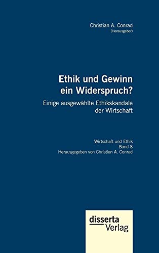 Ethik und Gewinn ein Widerspruch? Einige ausgewählte Ethikskandale der Wirtschaft: Reihe Wirtschaft und Ethik, Band 8