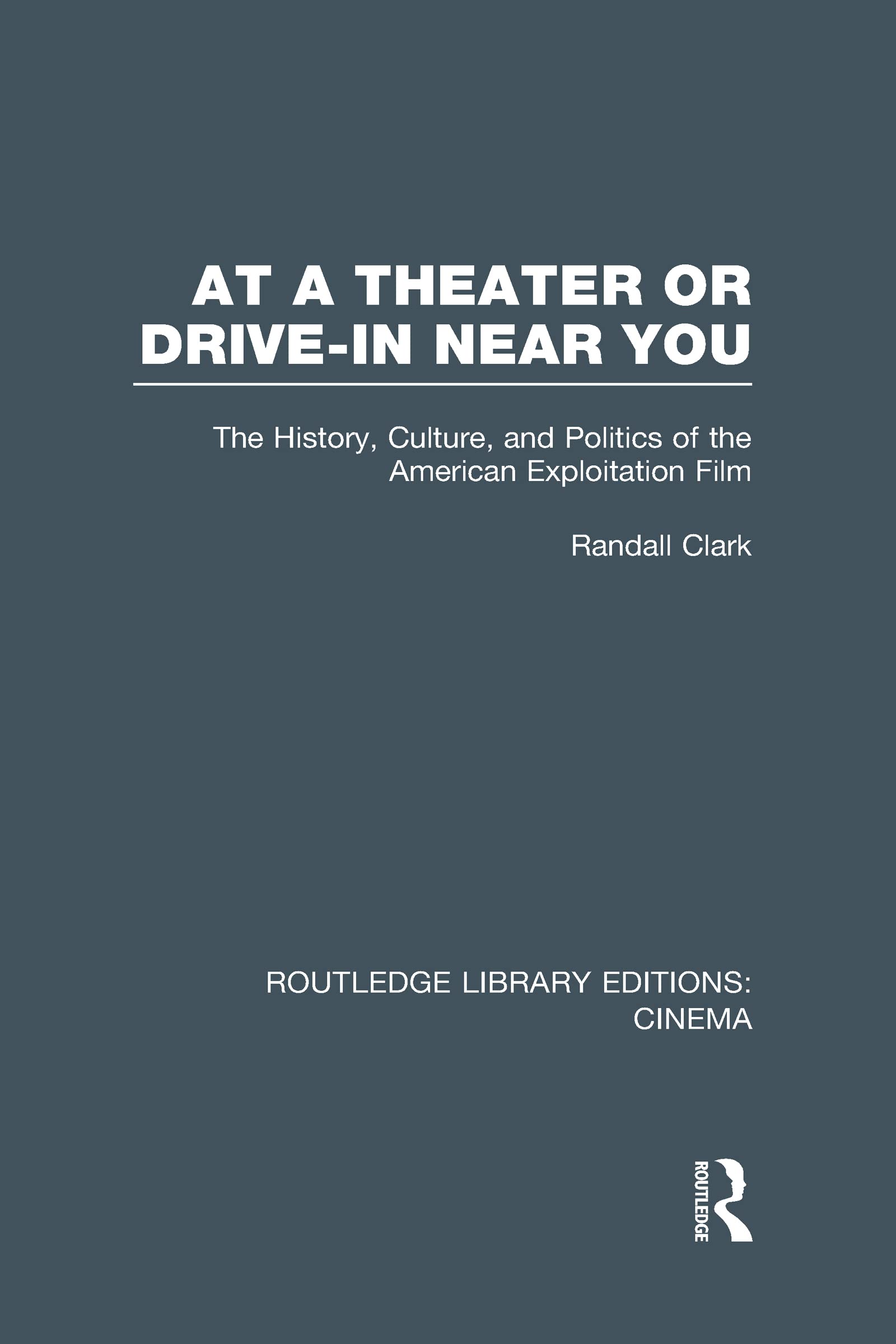 At a Theater or Drive-in Near You: The History, Culture, and Politics of the American Exploitation Film (Routledge Library Editions: Cinema, 4, Band 4)