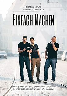 EINFACH MACHEN: In fünf Jahren zum erfolgreichen Unternehmen - die verrückte Firmengeschichte von mobiheat