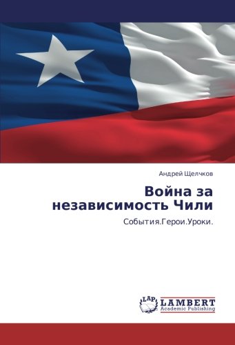 Война за независимость Чили: События.Герои.Уроки.: Sobytiq.Geroi.Uroki.
