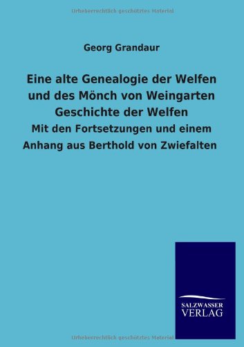 Eine alte Genealogie der Welfen und des Mönch von Weingarten Geschichte der Welfen: Mit den Fortsetzungen und einem Anhang aus Berthold von Zwiefalten