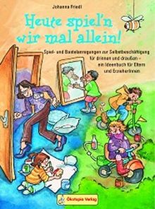 Heute spiel'n wir mal allein!: Spiel- und Bastelanregungen zur Selbstbeschäftigung für drinnen und draussen - ein Ideenbuch für Eltern und ErzieherInnen (Praxisbücher für den pädagogischen Alltag)