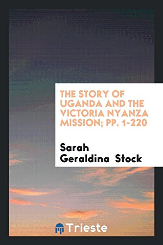 The Story of Uganda and the Victoria Nyanza Mission; pp. 1-220