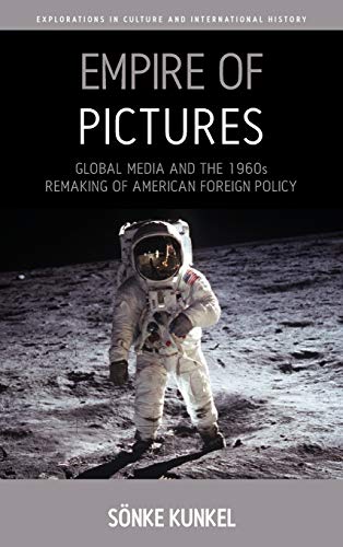 Empire of Pictures: Global Media and the 1960s Remaking of American Foreign Policy (Explorations in Culture and International History, Band 8)