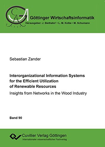 Interorganizational Information Systems for the Efficient Utilization of Renewable Resources: Insights from Networks in the Wood Industry (Göttinger Wirtschaftsinformatik)