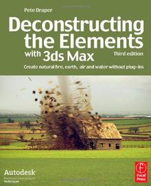 Deconstructing the Elements with 3ds Max: Create Natural Fire, Earth, Air and Water without Plug-ins (Autodesk Media and Entertainment Techniques)