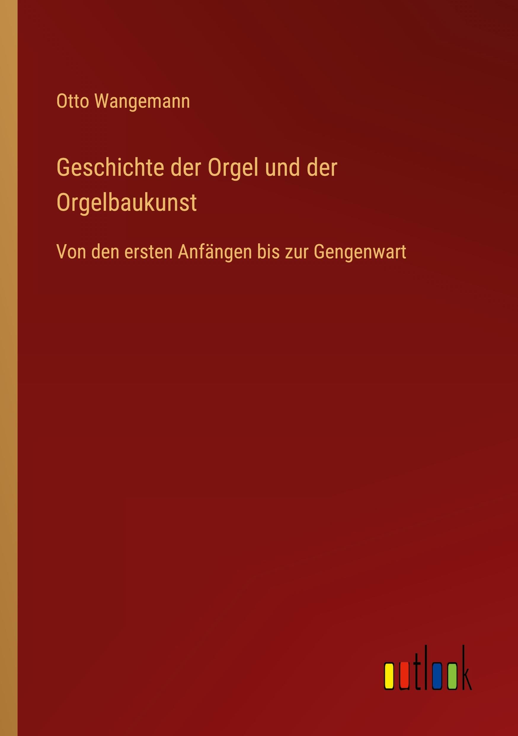 Geschichte der Orgel und der Orgelbaukunst: Von den ersten Anfängen bis zur Gengenwart
