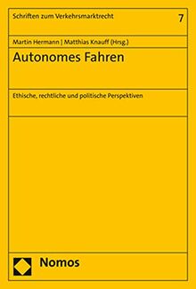 Autonomes Fahren: Ethische, rechtliche und politische Perspektiven (Schriften Zum Verkehrsmarktrecht, 7)
