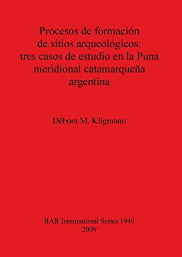 Procesos de formación de sitios arqueológicos: tres casos de estudio en la Puna meridional catamarqueña argentina (British Archaeological Reports British Series, Band 1949)