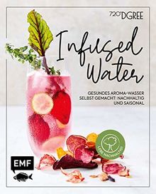 Infused Water – Gesundes Aroma-Wasser selbst gemacht: nachhaltig und saisonal: Mit Früchten, Kräutern und mehr – Dein Beitrag für eine besser Welt!