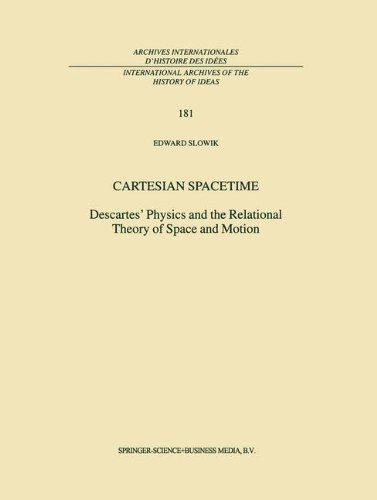 Cartesian Spacetime: Descartes’ Physics and the Relational Theory of Space and Motion (International Archives of the History of Ideas Archives internationales d'histoire des idées, Band 181)