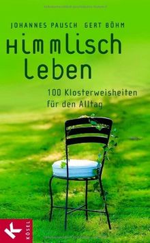 Himmlisch leben: 100 Klosterweisheiten für den Alltag