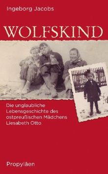 Wolfskind: Die unglaubliche Lebensgeschichte des ostpreußischen Mädchens Liesabeth Otto