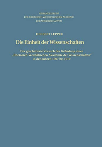 Die Einheit der Wissenschaften: Der Gescheiterte Versuch der Gründung Einer Rheinisch-Westfälischen Akademie der Wissenschaften in den Jahren 1907 ... Akademie der Wissenschaften, 75, Band 75)