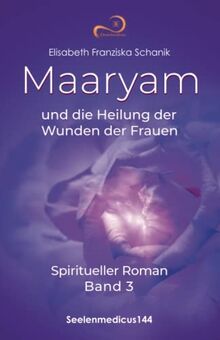 Maaryam und die Heilung der Wunden der Frauen: Spiritueller Roman