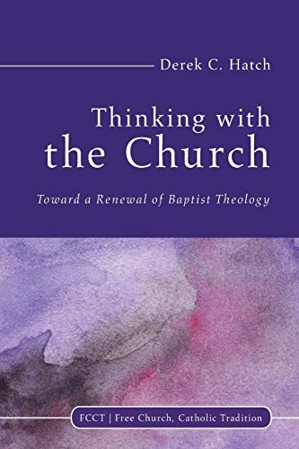 Thinking With the Church: Toward a Renewal of Baptist Theology (Free Church, Catholic Tradition, Band 3)