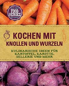 Kochen mit Knollen und Wurzeln: Kulinarische Ideen für Kartoffel, Karotte, Sellerie und mehr