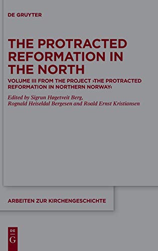 The Protracted Reformation in the North: Volume III from the Project “The Protracted Reformation in Northern Norway” (PRiNN) (Arbeiten zur Kirchengeschichte, Band 144)