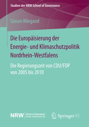 Die Europäisierung der Energie- und Klimaschutzpolitik Nordrhein-Westfalens: Die Regierungszeit von CDU/FDP von 2005 bis 2010 (Studien der NRW School of Governance)