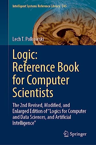 Logic: Reference Book for Computer Scientists: The 2nd Revised, Modified, and Enlarged Edition of “Logics for Computer and Data Sciences, and ... Systems Reference Library, 245, Band 245)