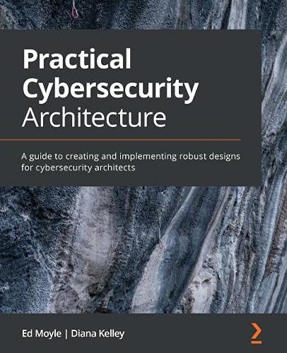 Ed Moyle Practical Cybersecurity Architecture, A Guide To Creating And Implementing Robust Designs For Cybersecurity Architects