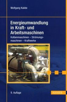 Energieumwandlung in Kraft- und Arbeitsmaschinen: Kolbenmaschinen - Strömungsmaschinen - Kraftwerke