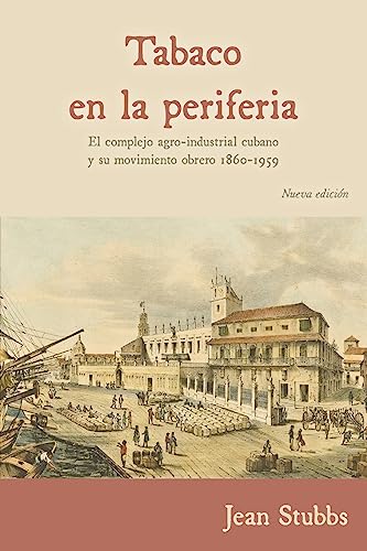 Tabaco en la periferia: El complejo agro-industrial cubano y su movimiento obrero 1860-1959