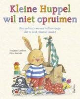 Kleine Huppel wil niet opruimen: Het verhaal van een lief konijntje dat te veel rommel maakt.