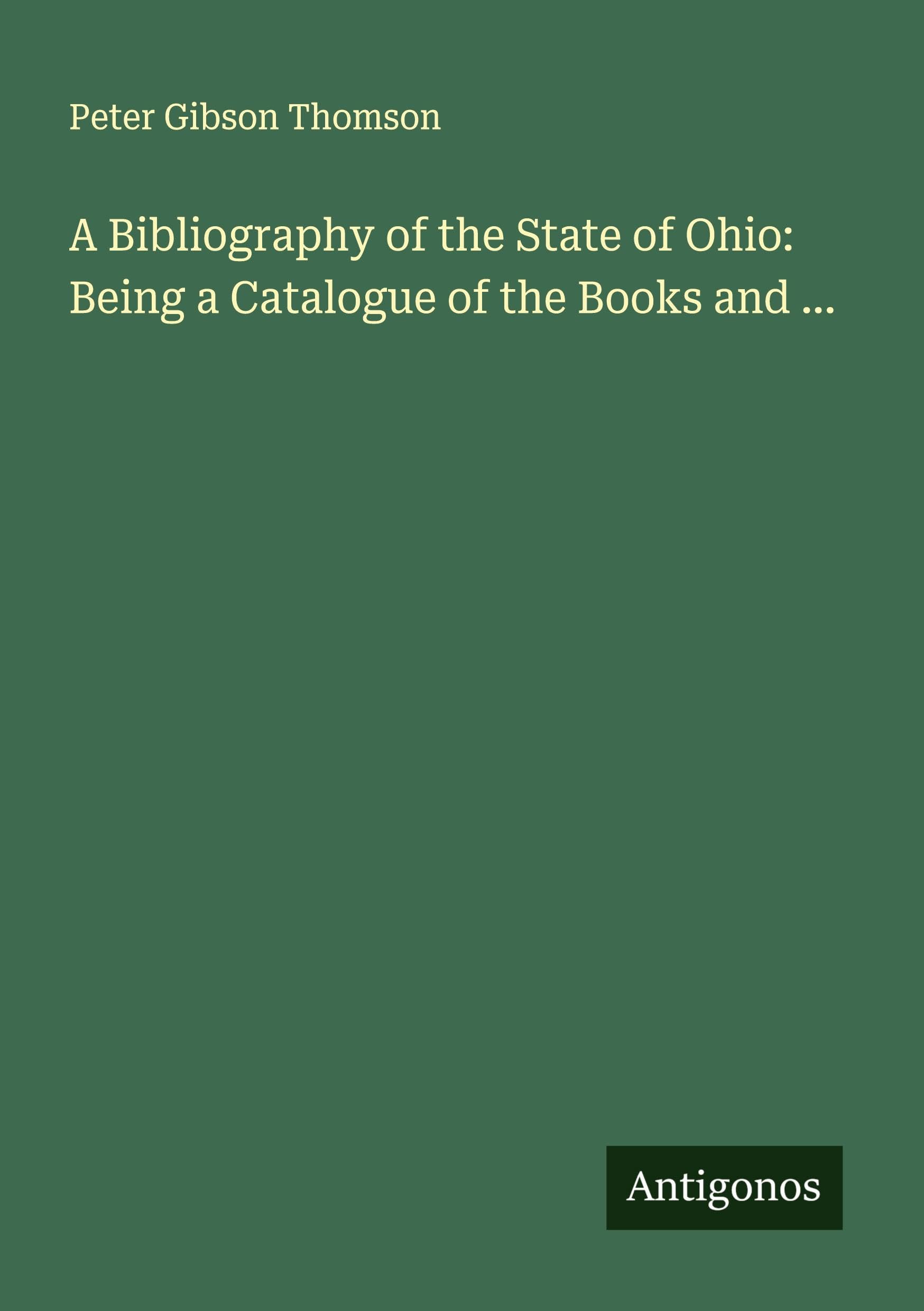 A Bibliography of the State of Ohio: Being a Catalogue of the Books and ...