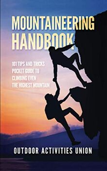 Mountaineering Handbook: 101 Tips and Tricks Pocket Guide to Climbing even the Highest Mountain