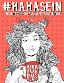 Mama Sein: Ein spitzzüngiges Ausmalbuch für Mütter: Ein einzigartiges & witziges Antistress Geschenk für werdende Mütter, frischgebackene Mamas, ... Achtsamkeit, Meditation und Kunsttherapie)