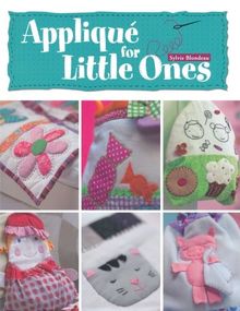 Applique for Little Ones: Over 40 Special Projects to Make for Children: Uncomplicated, Fun and Truly Unique!