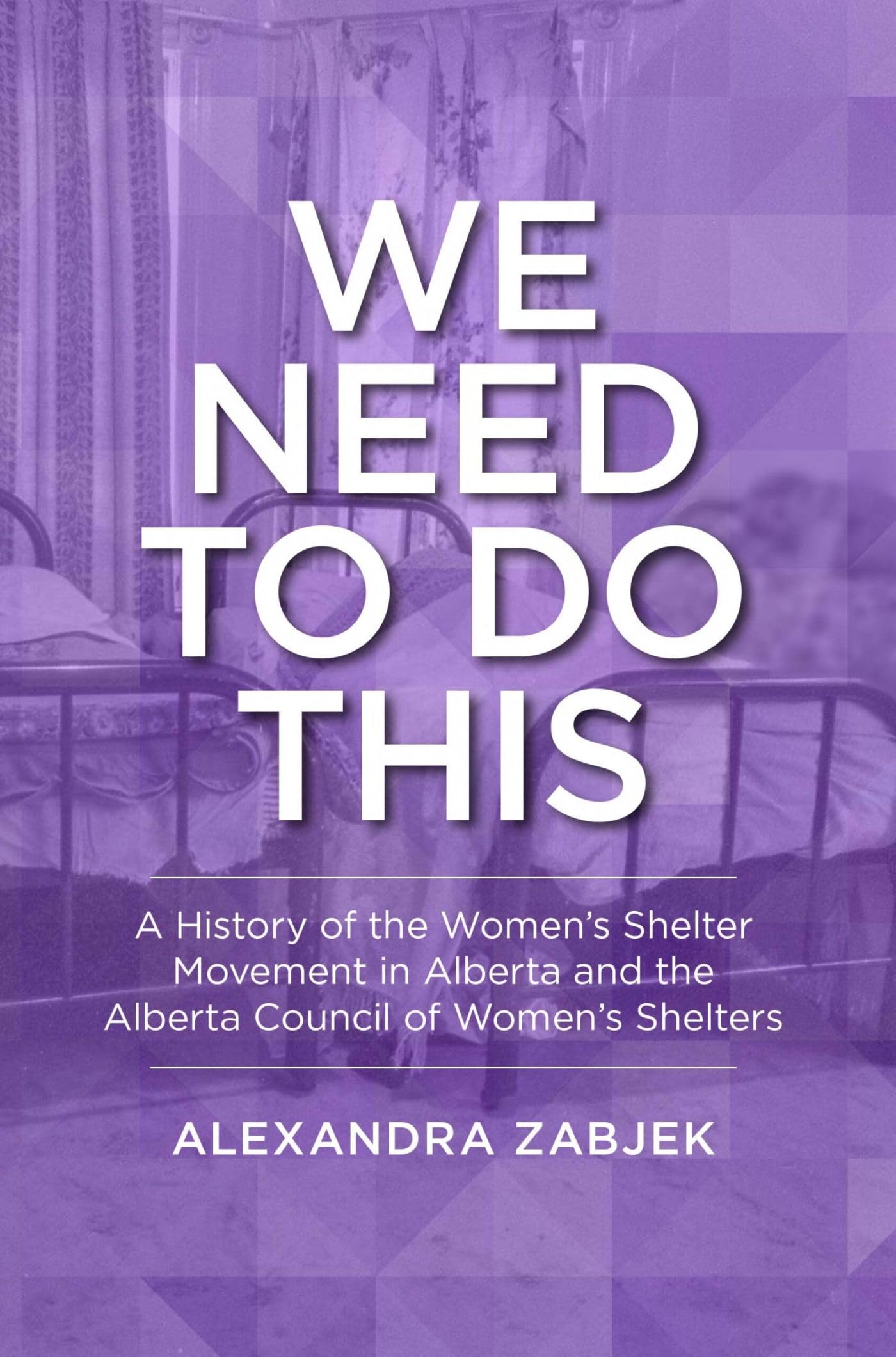 We Need to Do This: A History of the Women's Shelter Movement in Alberta and the Alberta Council of Women's Shelters (Lcr Publishing Services)