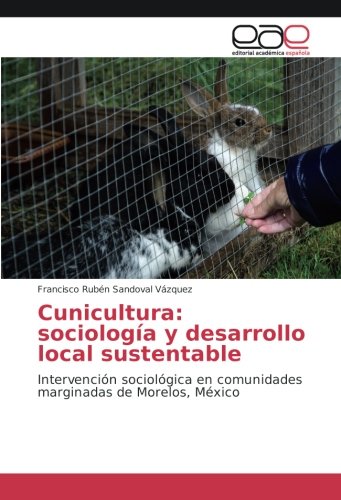 Cunicultura: sociología y desarrollo local sustentable: Intervención sociológica en comunidades marginadas de Morelos, México