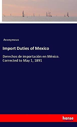 Import Duties of Mexico: Derechos de importación en México. Corrected to May 1, 1891