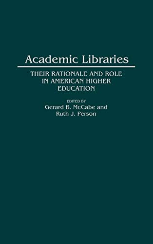 Academic Libraries: Their Rationale and Role in American Higher Education (Contributions in Librarianship & Information Science)