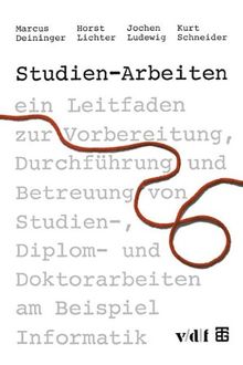 Studien-Arbeiten: ein Leitfaden zur Vorbereitung, Durchführung und Betreuung von Studien-, Diplom- und Doktorarbeiten am Beispiel Informatik