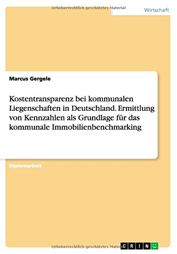 Kostentransparenz bei kommunalen Liegenschaften in Deutschland. Ermittlung von Kennzahlen als Grundlage für das kommunale Immobilienbenchmarking
