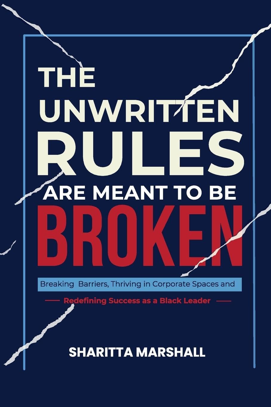 The Unwritten Rules Are Meant To Be Broken: Breaking Barriers, Thriving in Corporate Spaces, and Redefining Success as a Black Leader