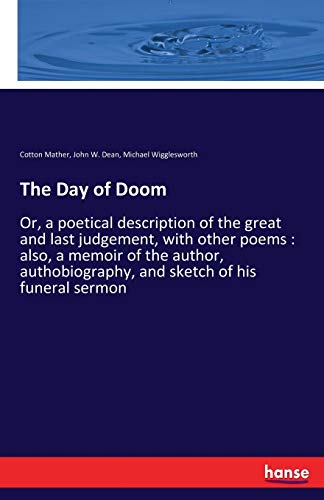 The Day of Doom: Or, a poetical description of the great and last judgement, with other poems : also, a memoir of the author, authobiography, and sketch of his funeral sermon