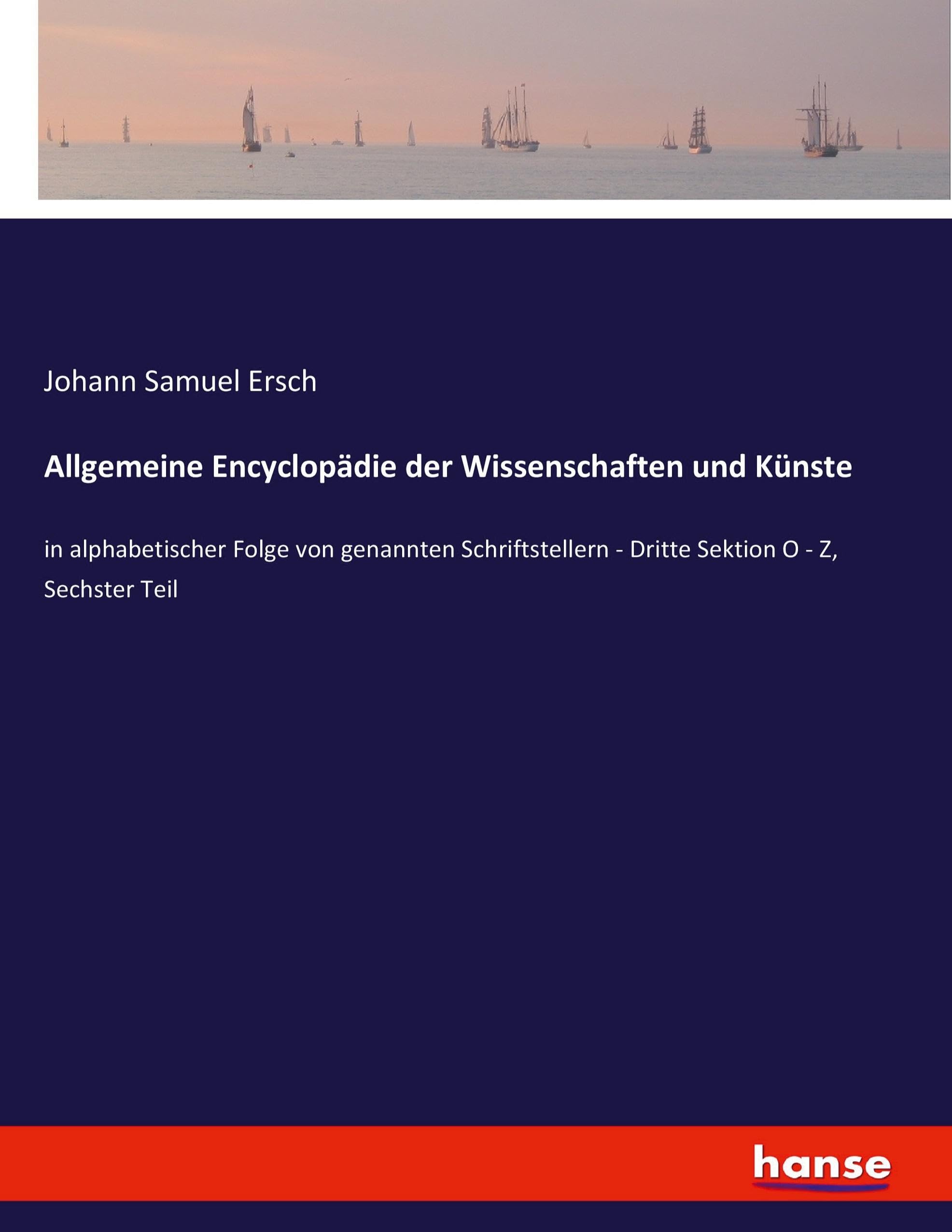 Allgemeine Encyclopädie der Wissenschaften und Künste: in alphabetischer Folge von genannten Schriftstellern - Dritte Sektion O - Z, Sechster Teil
