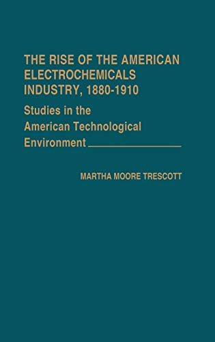 The Rise of the American Electrochemicals Industry, 1880-1910. (Contributions in Economics and Economic History)
