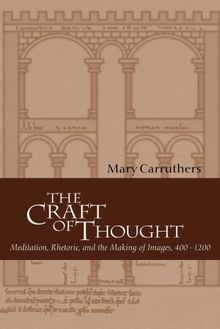 The Craft of Thought: Meditation, Rhetoric, and the Making of Images, 400-1200 (Cambridge Studies in Medieval Literature, Band 34)