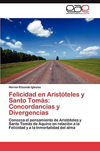 Felicidad en Aristóteles y Santo Tomás: Concordancias y Divergencias: Conozca el pensamiento de Aristóteles y Santo Tomás de Aquino en relación a la Felicidad y a la Inmortalidad del alma