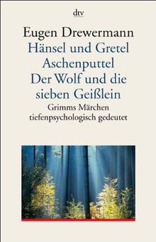 Hänsel und Gretel. Aschenputtel. Der Wolf und die sieben Geißlein: Grimms Märchen tiefenpsychologisch gedeutet