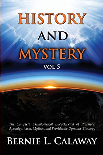 History and Mystery: The Complete Eschatological Encyclopedia of Prophecy, Apocalypticism, Mythos, and Worldwide Dynamic Theology Vol 5