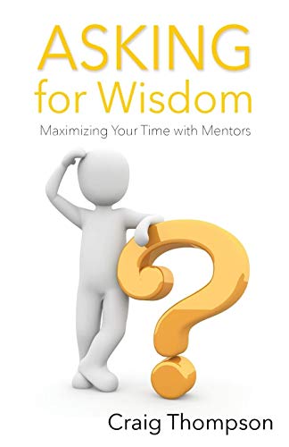 Asking for Wisdom: Maximizing Your Time with Mentors (The Mentoring Revolution Series, Band 2)